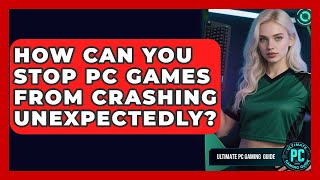 How Can You Stop PC Games From Crashing Unexpectedly? - Ultimate PC Gaming Guide