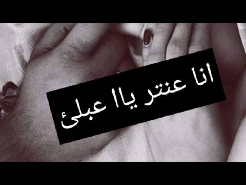 اغنية انا عنتر يا عبلئ نبغيك من رمش العين