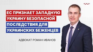 ЕС признает Западную Украину безопасной. Последствия для украинских беженцев.