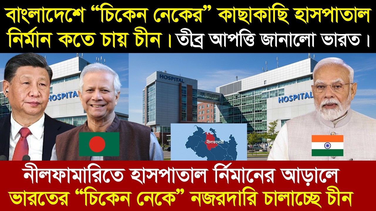 বাংলাদেশের চিকেন নেকের কাছাকাছি হাসপাতাল নির্মান করতে চায় চীন ।। তী/ব্র আ-প-ত্তি জানালো ভারত ।