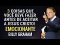 3 COISAS QUE VOCÊ DEVE FAZER ANTES DE ACEITAR A JESUS CRISTO - Billy Graham