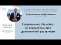 &quot;Современное общество: от виртуализации к дополненной реальности&quot; - лекция Дмитрия Иванова