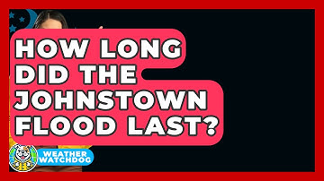 How Long Did The Johnstown Flood Last? - Weather Watchdog