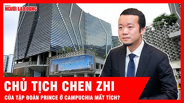Ông chủ Chen Zhi của tập đoàn Prince ở Campuchia mất tích bí ẩn? | Tin tức