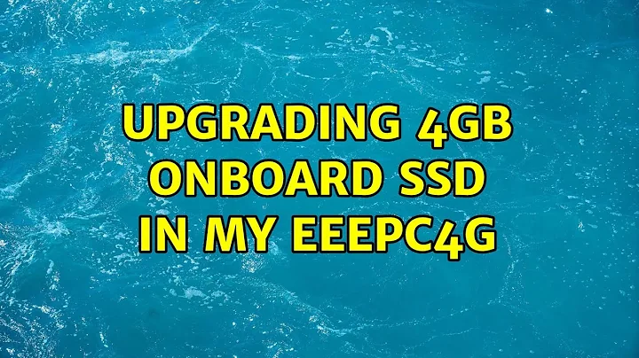 Upgrading 4GB onboard SSD in my EEEPC4G