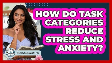 How Do Task Categories Reduce Stress And Anxiety? - The Time Management Pro