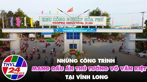 Những công trình mang dấu ấn Thủ tướng Võ Văn Kiệt tại Vĩnh Long