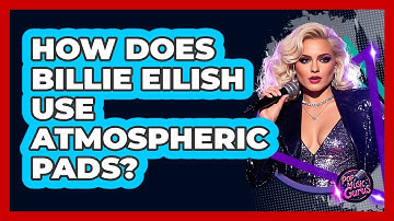 How Does Billie Eilish Use Atmospheric Pads? - Pop Music Gurus