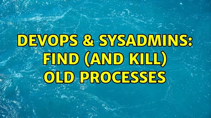 DevOps & SysAdmins: Find (and kill) old processes (6 Solutions!!)