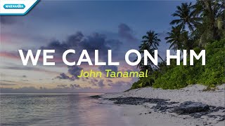 We Call On Him - John Tanamal (with lyric)