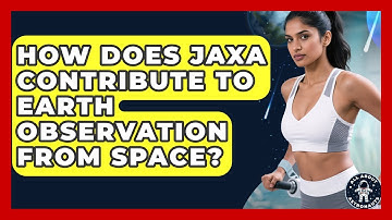 How Does JAXA Contribute To Earth Observation From Space? - All About Astronauts