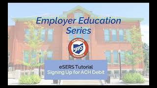 Employer Education Series: eSERS Tutorial on Signing Up for ACH Debit