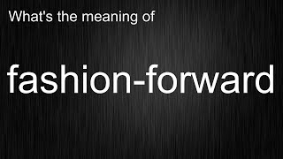 What's the meaning of "fashion-forward", How to pronounce fashion-forward?