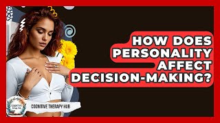 How Does Personality Affect Decision-making? - Cognitive Therapy Hub