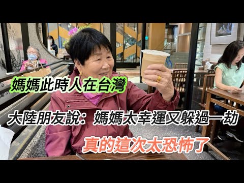 大陸媽媽簡直太幸運，此時身在台灣！大陸朋友：媽媽又躲過一劫，不然真的太恐怖了