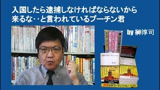 入国したら逮捕しなければならないから来るな‥と言われているプーチン君　by 榊淳司