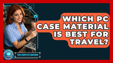 Which PC Case Material Is Best For Travel? - Your Computer Companion