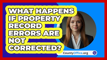 What Happens If Property Record Errors Are Not Corrected? - CountyOffice.org