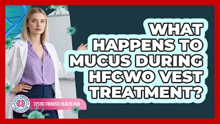 What Happens To Mucus During HFCWO Vest Treatment?