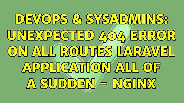DevOps & SysAdmins: Unexpected 404 error on all routes laravel application all of a sudden - NGINX