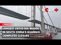 Longest Cross-Sea Bridge in South China&#39;s Guangxi Completes Closure