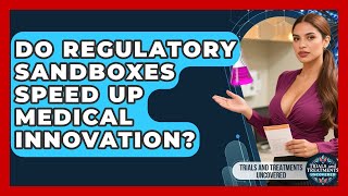 Do Regulatory Sandboxes Speed Up Medical Innovation? - Trials and Treatments Uncovered