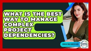 What Is The Best Way To Manage Complex Project Dependencies? - Consulting Career Hub