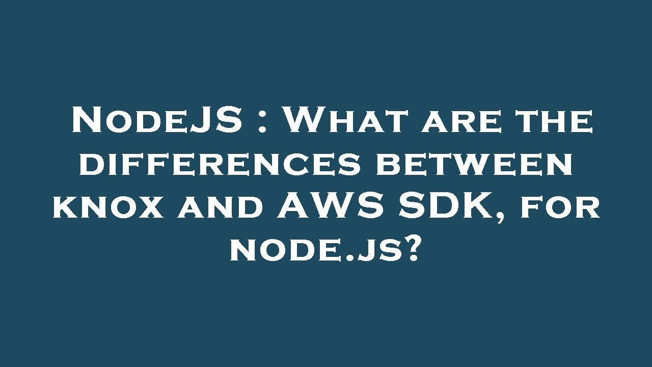 NodeJS : What are the differences between knox and AWS SDK, for node.js ...