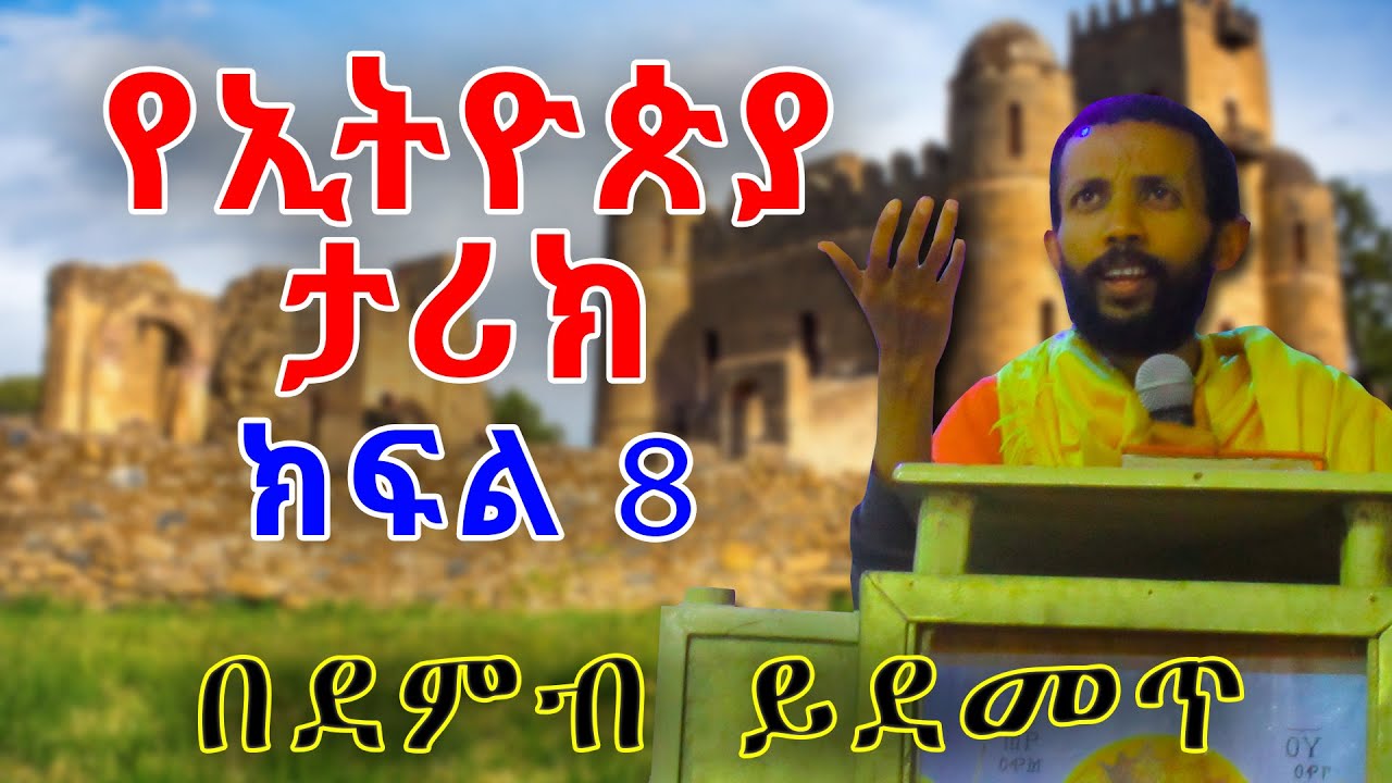 የኢትዮጵያ ታሪክ ክፍል ስምንት በዲያቆን ዮርዳኖስ አበበ (deacon yordanos abebe )