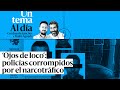 🔈 PODCAST | Un tema al día. ‘Ojos de loco’: policías corrompidos por el narcotráfico