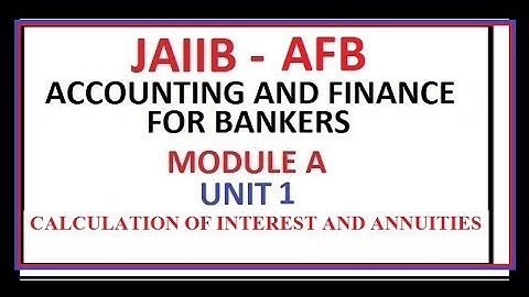 JAIIB ACCOUNTING AND FINANCE FOR BANKERS MODULE A UNIT 1 CALCULATION OF INTEREST AND ANNUITIES