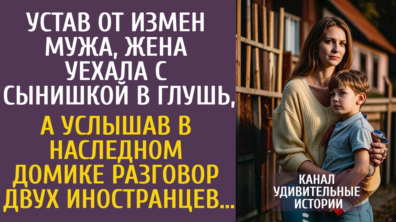 Устав от измен мужа, уехала с сынишкой в глушь, а услышав в наследном домике разговор иностранцев…