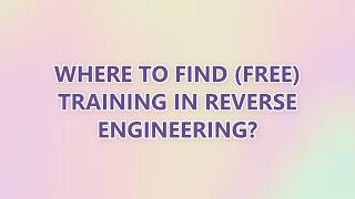 Where to find (free) training in reverse engineering (3 SOLUTIONS!!)