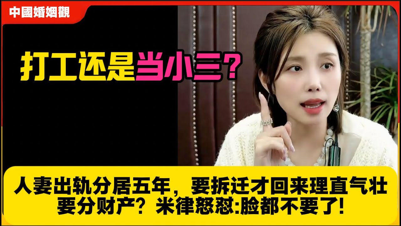 “打工”还是“当小三”？人妻出轨分居五年，要拆迁才回来理直气壮要分财产？米律怒怼:脸都不要了!米小律中国婚姻观