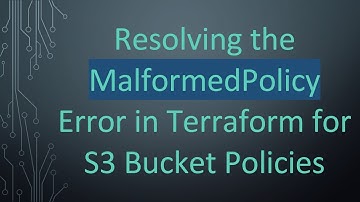 Resolving the MalformedPolicy Error in Terraform for S3 Bucket Policies