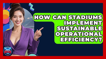 How Can Stadiums Implement Sustainable Operational Efficiency? - Where the Fans Roar