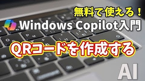 Windows Copilot超入門【25】AI初心者でもカンタン！CopilotでQRコードをサクッと作る方法