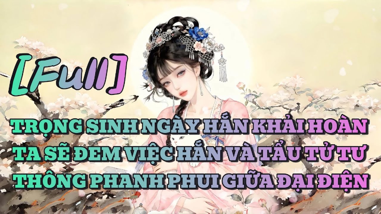 [FULL] TRỌNG SINH NGÀY HẮN KHẢI HOÀN TA SẼ ĐEM VIỆC HẮN VÀ TẨU TỬ TƯ THÔNG PHANH PHUI GIỮA ĐẠI ĐIỆN