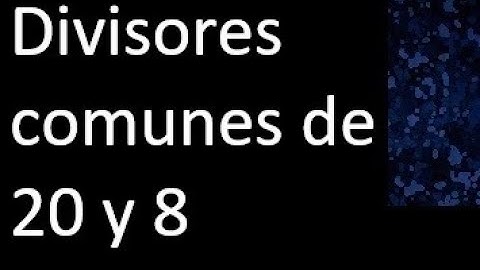 Divisores comunes de 20 y 8 . simultaneamente dividan a