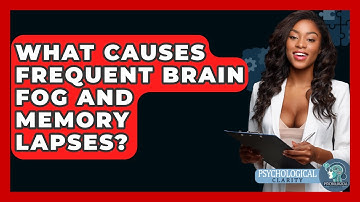 What Causes Frequent Brain Fog And Memory Lapses? - Psychological Clarity