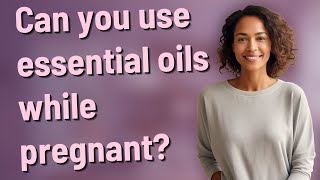 Can you use essential oils while pregnant?