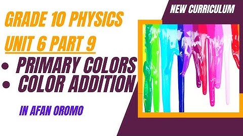 Grade 10 physics Unit 6 Part 9 _ primary Colors _ Color Addition _ new curriculum _ in Afan Oromo