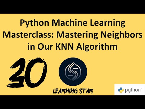 30_Python Machine Learning Masterclass: Mastering Neighbors in Our KNN Algorithm(total time=177:50)