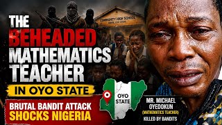 The Beheaded Mathematics Teacher in Oyo State | Brutal Bandit Attack Shocks Nigeria