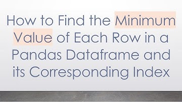 How to Find the Minimum Value of Each Row in a Pandas Dataframe and its Corresponding Index