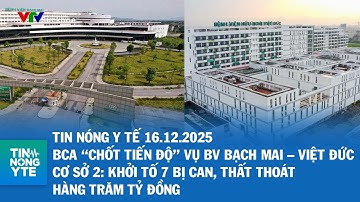 BCA “chốt tiến độ” vụ BV Bạch Mai – Việt Đức cơ sở 2: Khởi tố 7 bị can, thất thoát hàng trăm tỷ đồng