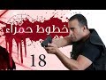 Khotot Hamraa Series - Episode 18 | مسلسل خطوط حمراء - الحلقة الثامنة عشر