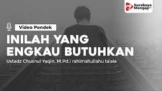 Inilah Yang Kau Butuhkan - Ustadz Chusnul Yaqin, M.Pd.I rahimahullahu ta'ala