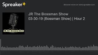 03-30-19 (Bossman Show) | Hour 2 (made with Spreaker)
