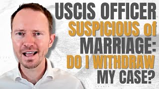 Should I Withdraw My Naturalization Case if My USCIS Officer is Suspicious of My Marriage?